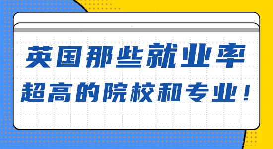 【申請干貨】英國那些就業(yè)率超高的院校和專業(yè)！（含視頻詳解）