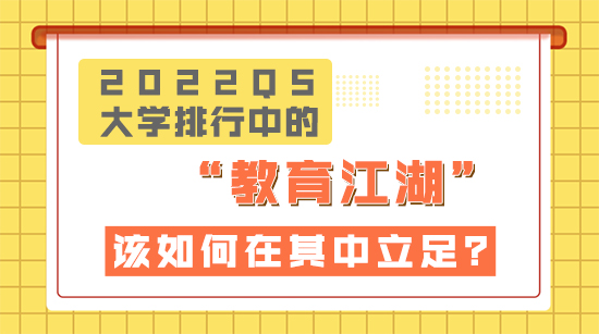 【申請干貨】2022QS大學排行榜中的“教育”江湖，該如何在知名院校中立足？