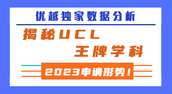 【申請干貨】優(yōu)越獨家數據分析，揭秘UCL王牌學科2023申請形勢！