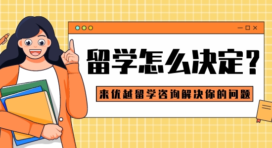 【留學(xué)干貨】留學(xué)怎么決定？來優(yōu)越留學(xué)咨詢解決你的問題