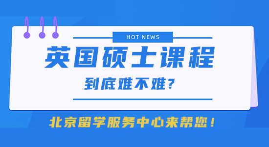 【留學(xué)干貨】英國碩士課程到底難不難?北京留學(xué)服務(wù)中心來幫您！
