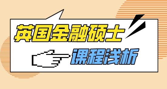 【申請(qǐng)干貨】英國(guó)大學(xué)中介淺析英國(guó)大學(xué)金融類(lèi)碩士課程