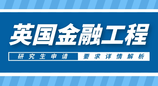 【申請(qǐng)干貨】英國(guó)碩士中介:申請(qǐng)英國(guó)金融工程研究生專業(yè)背景有啥要求？