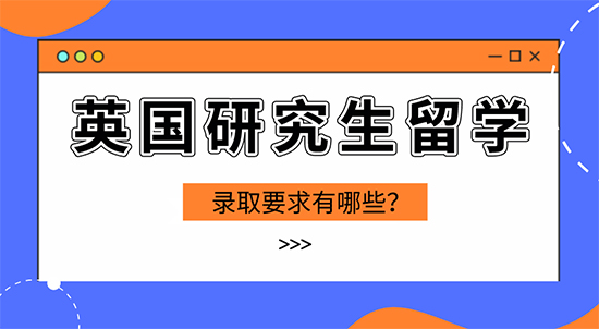 【申請(qǐng)干貨】英國(guó)留學(xué)攻略：英國(guó)研究生留學(xué)錄取有哪些要求？