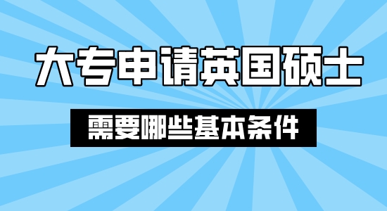 【申請(qǐng)干貨】上海合法留學(xué)中介：大專結(jié)業(yè)申請(qǐng)英國碩士需要哪些條件？