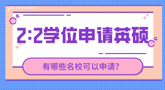 【申請(qǐng)干貨】英國研究生留學(xué)靠譜中介：現(xiàn)在2.2的學(xué)位能申請(qǐng)到哪些英國高校的研究生？
