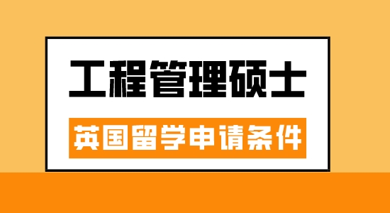 【申請(qǐng)干貨】廣州出國中介：英國工程管理專業(yè)讀研要滿足什么條件？