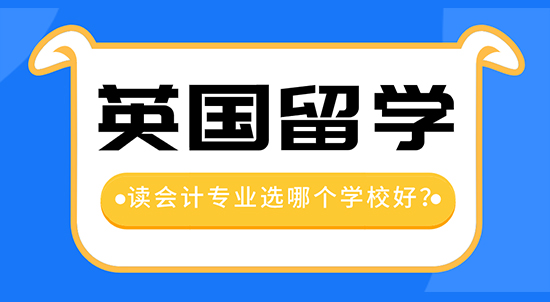 【申請(qǐng)干貨】留學(xué)中介機(jī)構(gòu)咨詢：去英國留學(xué)讀會(huì)計(jì)專業(yè)哪個(gè)學(xué)校好？