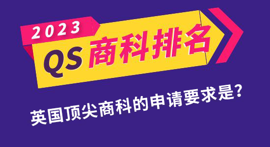 【申請干貨】QS發(fā)布2023年商科碩士排名！如何申請到英國最頂尖的商科專業(yè)？
