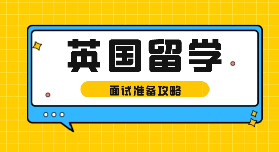 【留學(xué)資訊】英國留學(xué)面試準(zhǔn)備攻略，以防被問啞口無言！