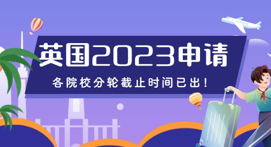 【留學(xué)咨訊】重磅來襲！2023年英國申請各院校分輪截止時(shí)間已出！