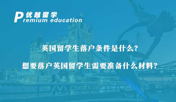 【英國留學生】英國留學生落戶條件是什么？想要落戶英國留學生需要準備什么材料？