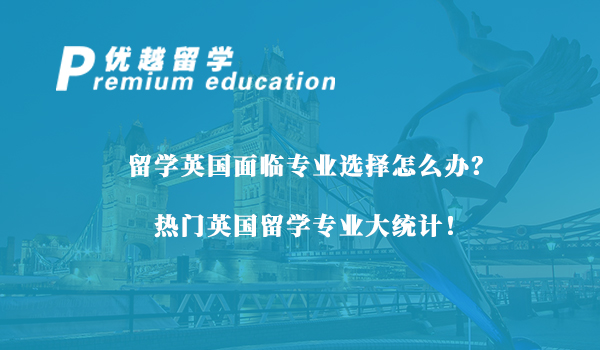 【留學(xué)專業(yè)】留學(xué)英國(guó)面臨專業(yè)選擇怎么辦？熱門英國(guó)留學(xué)專業(yè)大統(tǒng)計(jì)！
