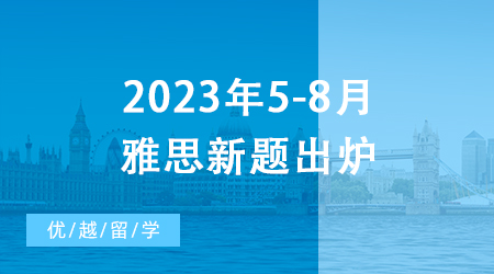 【雅思備考】重磅！2023年5-8月雅思新題出爐，一篇文章摸清口語(yǔ)考試訣竅