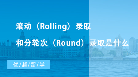 【英國留學(xué)】英國大學(xué)碩士申請(qǐng)中滾動(dòng)（Rolling）錄取和分輪次（Round）錄取是什么？