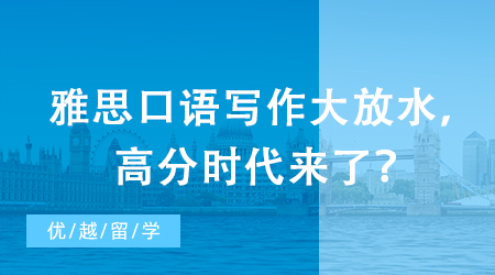 【申請(qǐng)干貨】突發(fā)：雅思評(píng)分標(biāo)準(zhǔn)重磅升級(jí)！口語(yǔ)寫(xiě)作大放水，高分時(shí)代來(lái)了？