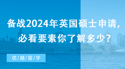 【英國(guó)留學(xué)】備戰(zhàn)2024年英國(guó)碩士申請(qǐng)，必看要素你了解多少？