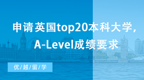【英國留學(xué)】想申請英國top20本科大學(xué)，A-Level成績有哪些要求？