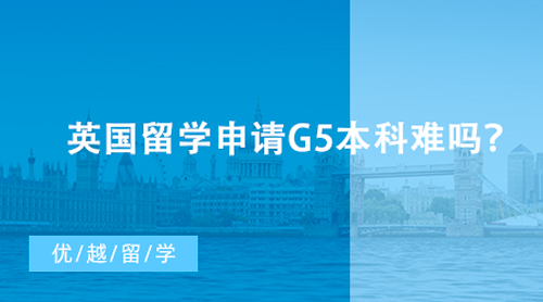 【英國留學(xué)】英國留學(xué)申請G5本科難嗎？各大學(xué)申請條件及易錄專業(yè)盤點(diǎn)
