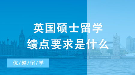 【英國碩士】英國碩士留學績點要求是什么？低績點也能申請到不錯的英國學校？