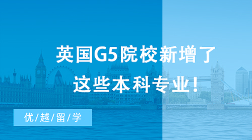 【英國留學(xué)】最新消息，23&24Fall留學(xué)生注意啦！英國G5院校新增了這些本科專業(yè)！