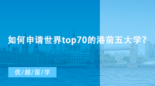 【香港留學】如何申請世界top70的港前五大學？香港研究生申請條件匯總