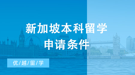新加坡本科留學申請條件是什么？去新加坡留學需要多少錢？