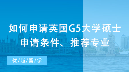 【英國(guó)碩士申請(qǐng)】如何申請(qǐng)英國(guó)G5大學(xué)碩士？出國(guó)留學(xué)申請(qǐng)條件、推薦專業(yè)都在這里！