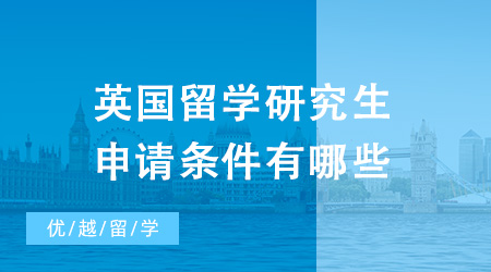 2024年英國(guó)留學(xué)研究生申請(qǐng)條件有哪些？這份攻略還不收藏起來(lái)！