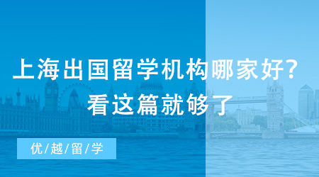 上海出國留學(xué)機構(gòu)哪家好？看這篇就夠了