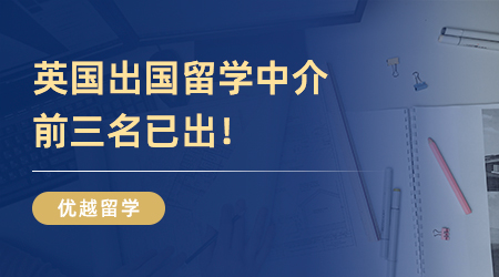 英國出國留學(xué)中介前三名已出！還不快看！