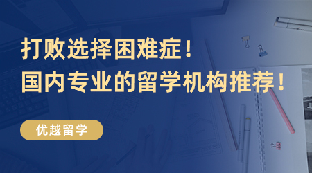 打敗選擇困難癥！國內專業(yè)的留學機構推薦！