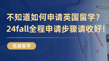 【英國(guó)留學(xué)】不知道如何申請(qǐng)英國(guó)留學(xué)？24fall全程申請(qǐng)步驟請(qǐng)收好！