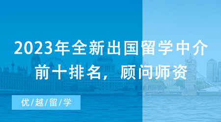 【留學(xué)中介】2023年全新出國留學(xué)中介前十排名，顧問師資一較高下!