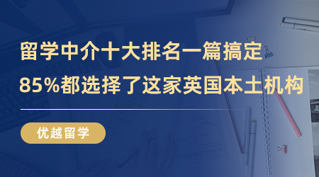 【英國留學(xué)】留學(xué)中介十大排名一篇搞定，85%都選擇了這家英國本土機構(gòu)！