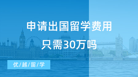 【留學(xué)費(fèi)用】2023年了，還有人相信申請出國留學(xué)費(fèi)用只需30萬嗎？