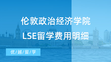 【留學(xué)費(fèi)用】倫敦政治經(jīng)濟(jì)學(xué)院LSE留學(xué)費(fèi)用明細(xì)