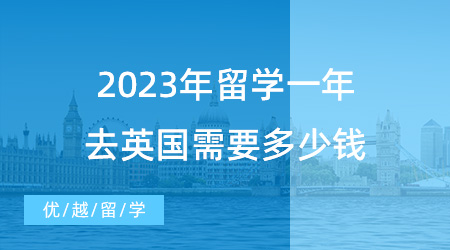 【英國留學(xué)申請】揭秘英國留學(xué)費(fèi)用！2023年留學(xué)一年去英國需要多少錢？