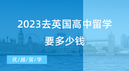 【留學(xué)費(fèi)用】2023去英國高中留學(xué)要多少錢，最全的攻略都在這里了