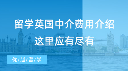 留學(xué)英國(guó)中介費(fèi)用介紹，這里應(yīng)有盡有