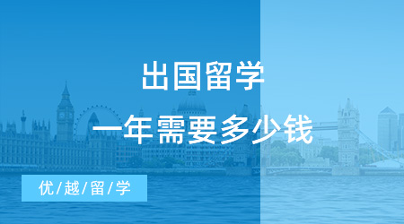 【留學(xué)費(fèi)用】出國留學(xué)一年需要多少錢？出國留學(xué)費(fèi)用一覽表清晰來襲！