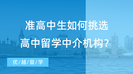 【留學(xué)中介機(jī)構(gòu)】準(zhǔn)高中生怎么挑選高中留學(xué)中介機(jī)構(gòu)？看完這篇你就明白！