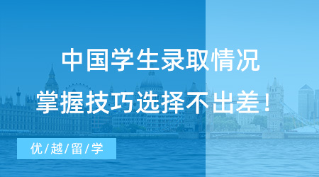 【錄取情況】中國學(xué)生錄取情況|掌握技巧選擇再選擇，放心留學(xué)不會錯！