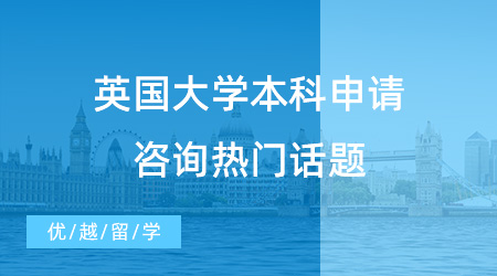 【英國本科申請】解鎖英國大學本科申請咨詢熱門話題，快快收藏！