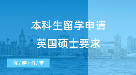 【英國(guó)碩士申請(qǐng)】本科生留學(xué)申請(qǐng)英國(guó)碩士必看！一般要求和專(zhuān)業(yè)特殊要求有哪些