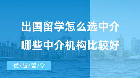【留學(xué)中介】出國留學(xué)怎么選中介？哪些中介機(jī)構(gòu)比較好？