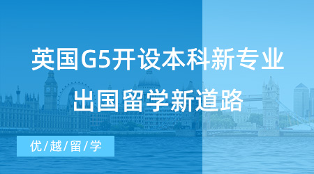 【留學申請】英國G5開設(shè)本科新專業(yè)，高中生出國留學新道路！