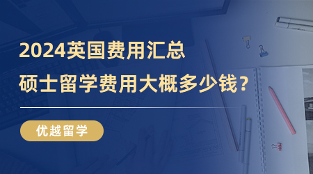 【留學(xué)費(fèi)用】2024英國費(fèi)用匯總|碩士留學(xué)費(fèi)用大概多少錢？