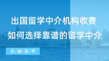 【留學(xué)中介】出國留學(xué)申請各中介機(jī)構(gòu)收費(fèi)多少? 如何選擇靠譜的留學(xué)中介？
