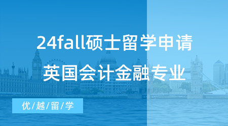 【碩士留學(xué)】24fall碩士留學(xué)申請(qǐng)?jiān)撊绾螠?zhǔn)備？英國(guó)會(huì)計(jì)金融專(zhuān)業(yè)怎樣選擇？